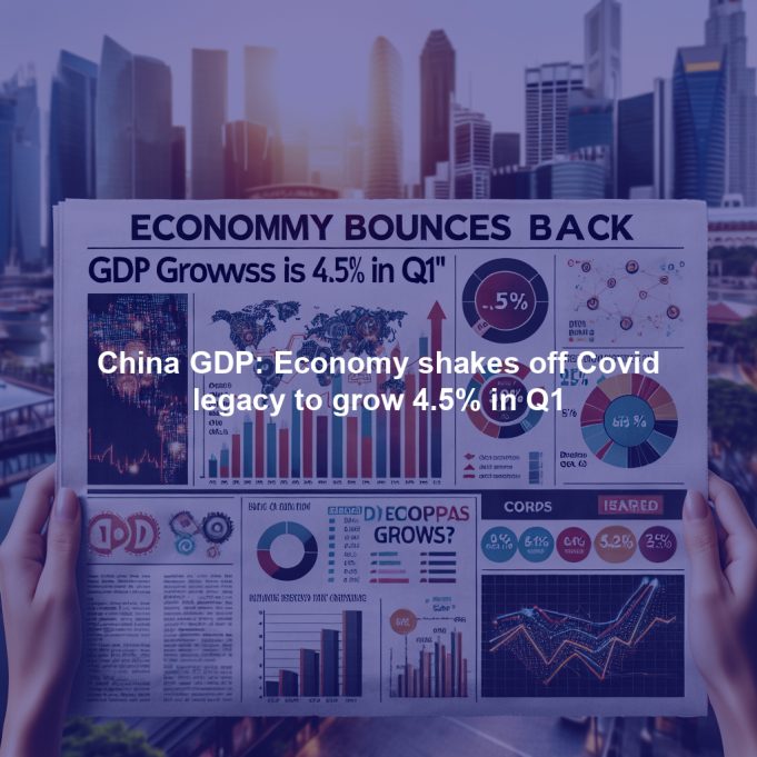 China GDP: Economy shakes off Covid legacy to grow 4.5% in Q1